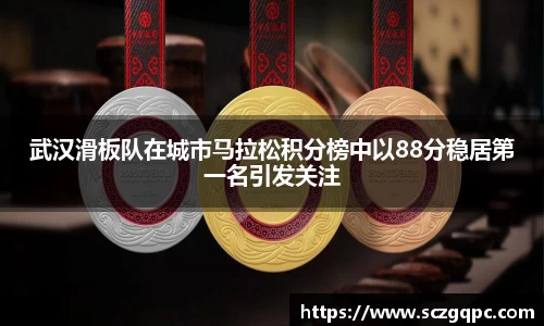 武汉滑板队在城市马拉松积分榜中以88分稳居第一名引发关注
