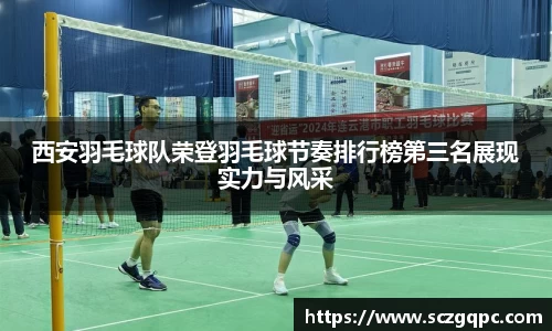 西安羽毛球队荣登羽毛球节奏排行榜第三名展现实力与风采