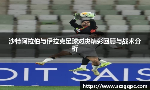 沙特阿拉伯与伊拉克足球对决精彩回顾与战术分析